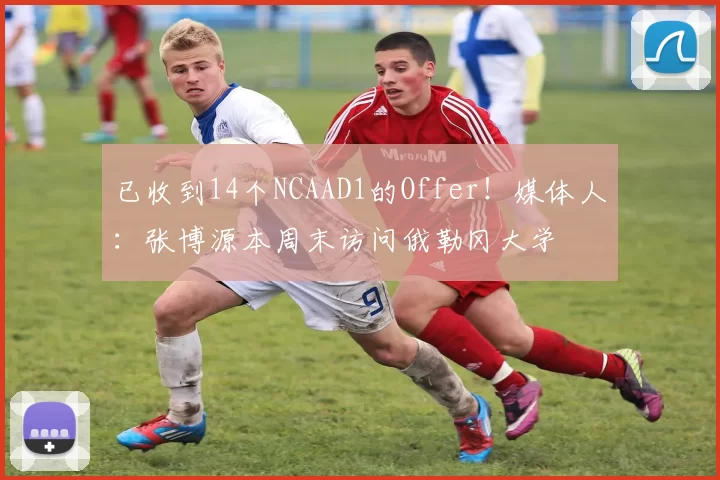 已收到14个NCAAD1的Offer！媒体人：张博源本周末访问俄勒冈大学