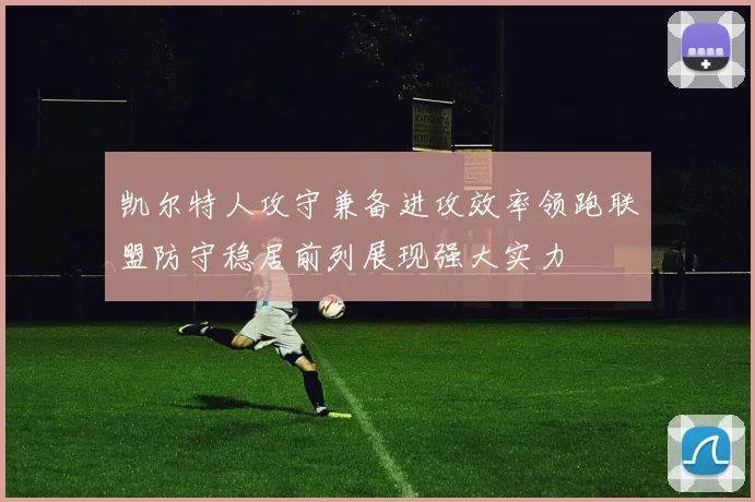 凯尔特人攻守兼备进攻效率领跑联盟防守稳居前列展现强大实力