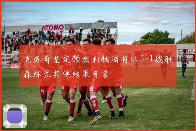 克劳奇坚定预测利物浦将以3-1战胜森林无其他结果可言