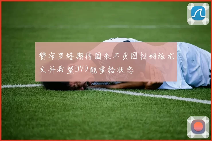 赞布罗塔期待国米不卖图拉姆给尤文并希望DV9能重拾状态
