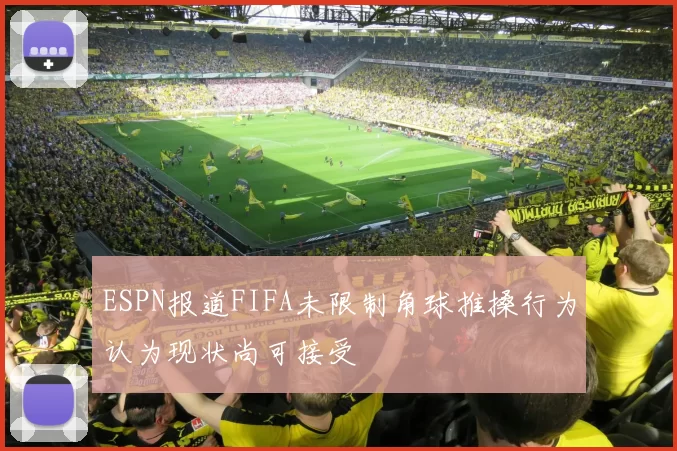 ESPN报道FIFA未限制角球推搡行为认为现状尚可接受