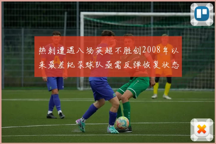 热刺遭遇八场英超不胜创2008年以来最差纪录球队亟需反弹恢复状态