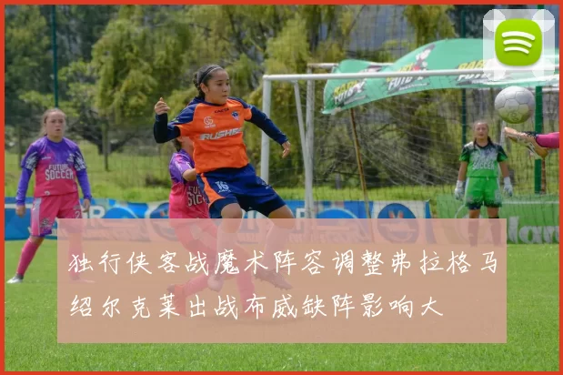 独行侠客战魔术阵容调整弗拉格马绍尔克莱出战布威缺阵影响大