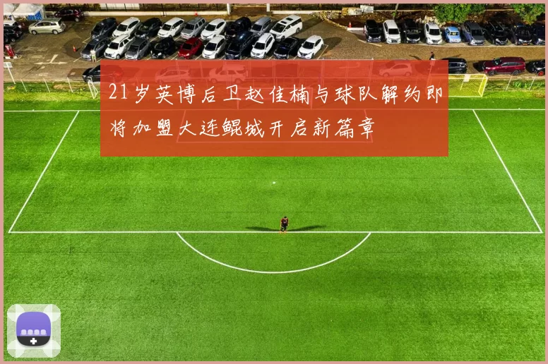 21岁英博后卫赵佳楠与球队解约即将加盟大连鲲城开启新篇章