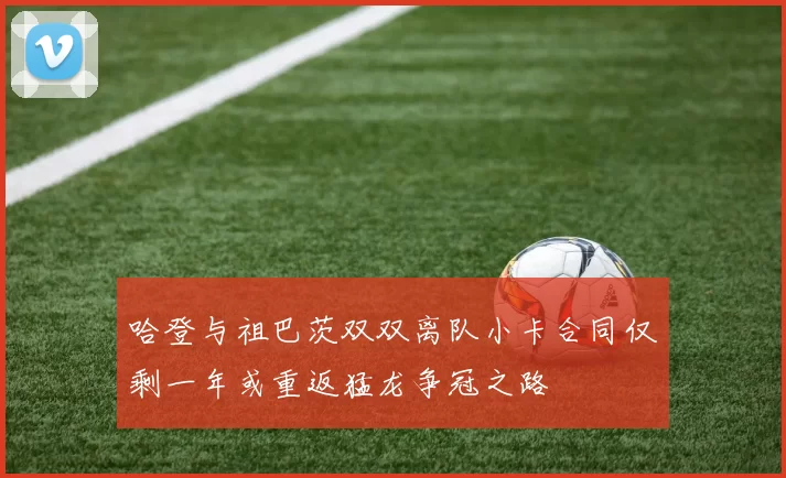 哈登与祖巴茨双双离队小卡合同仅剩一年或重返猛龙争冠之路