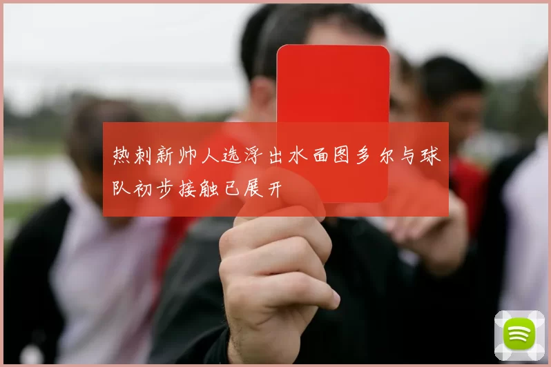 热刺新帅人选浮出水面图多尔与球队初步接触已展开