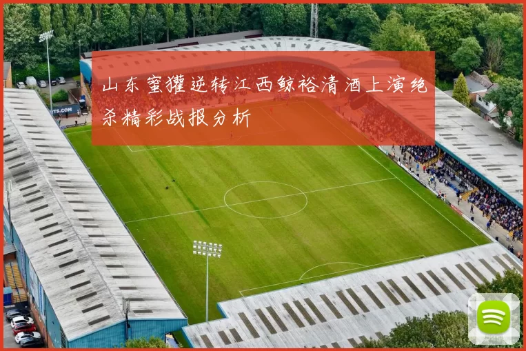 山东蜜獾逆转江西鲸裕清酒上演绝杀精彩战报分析