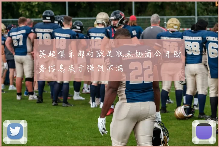 英超俱乐部对欧足联未协商公开财务信息表示强烈不满