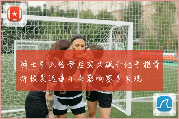 骑士引入哈登后实力飙升他手指骨折恢复迅速不会影响赛季表现