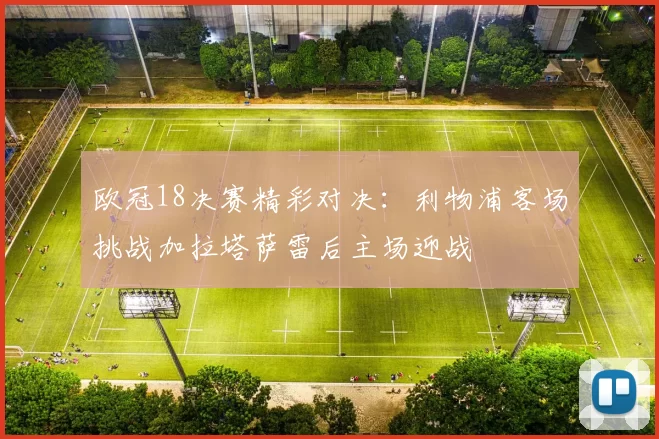 欧冠18决赛精彩对决：利物浦客场挑战加拉塔萨雷后主场迎战