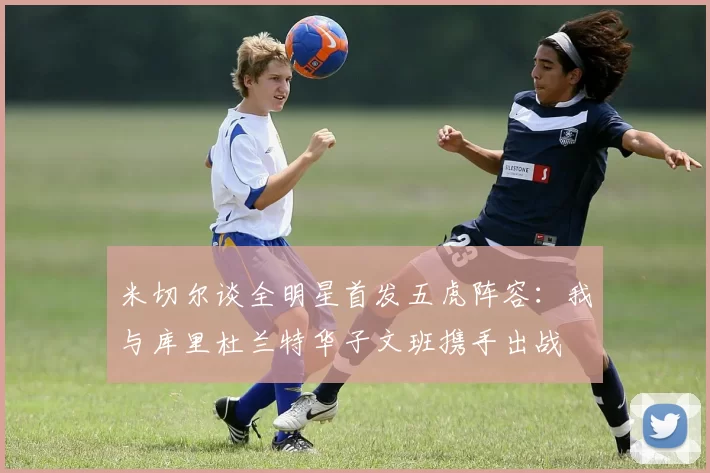米切尔谈全明星首发五虎阵容：我与库里杜兰特华子文班携手出战