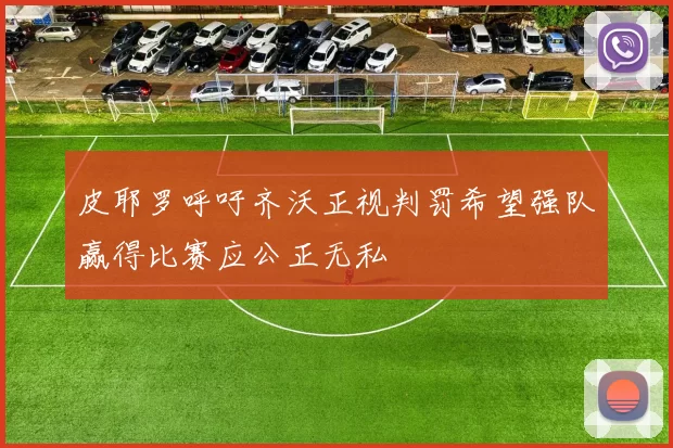 皮耶罗呼吁齐沃正视判罚希望强队赢得比赛应公正无私