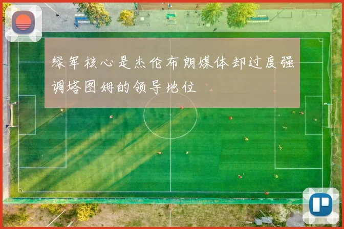 绿军核心是杰伦布朗媒体却过度强调塔图姆的领导地位